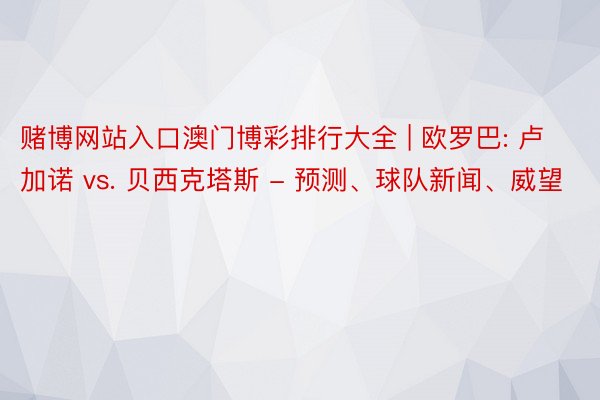 赌博网站入口澳门博彩排行大全 | 欧罗巴: 卢加诺 vs. 贝西克塔斯 - 预测、球队新闻、威望