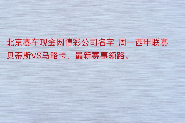 北京赛车现金网博彩公司名字_周一西甲联赛贝蒂斯VS马略卡，最新赛事领路。