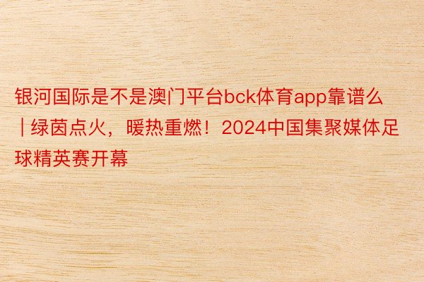 银河国际是不是澳门平台bck体育app靠谱么 | 绿茵点火，暖热重燃！2024中国集聚媒体足球精英赛开幕