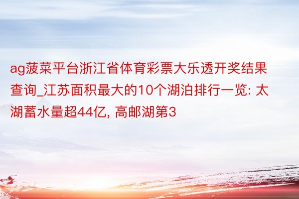 ag菠菜平台浙江省体育彩票大乐透开奖结果查询_江苏面积最大的10个湖泊排行一览: 太湖蓄水量超44亿, 高邮湖第3