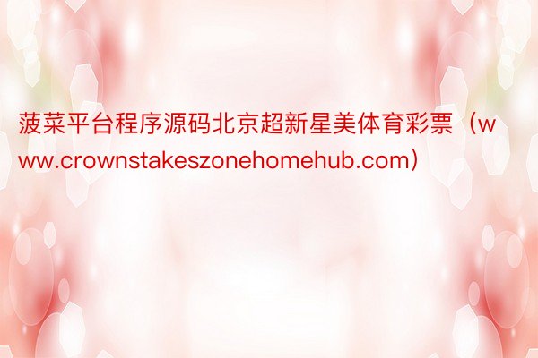 菠菜平台程序源码北京超新星美体育彩票（www.crownstakeszonehomehub.com）