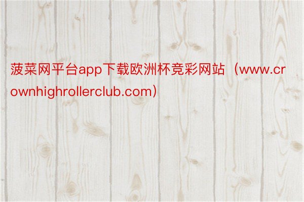 菠菜网平台app下载欧洲杯竞彩网站（www.crownhighrollerclub.com）