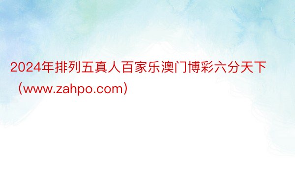 2024年排列五真人百家乐澳门博彩六分天下（www.zahpo.com）