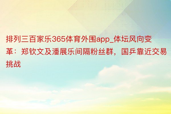 排列三百家乐365体育外围app_体坛风向变革：郑钦文及潘展乐间隔粉丝群，国乒靠近交易挑战