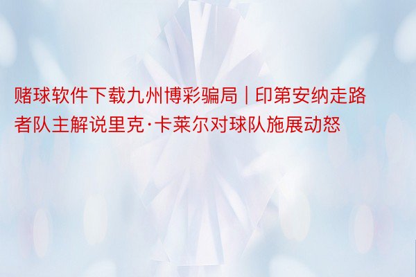 赌球软件下载九州博彩骗局 | 印第安纳走路者队主解说里克·卡莱尔对球队施展动怒