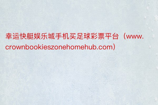 幸运快艇娱乐城手机买足球彩票平台（www.crownbookieszonehomehub.com）