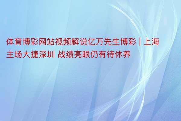 体育博彩网站视频解说亿万先生博彩 | 上海主场大捷深圳 战绩亮眼仍有待休养