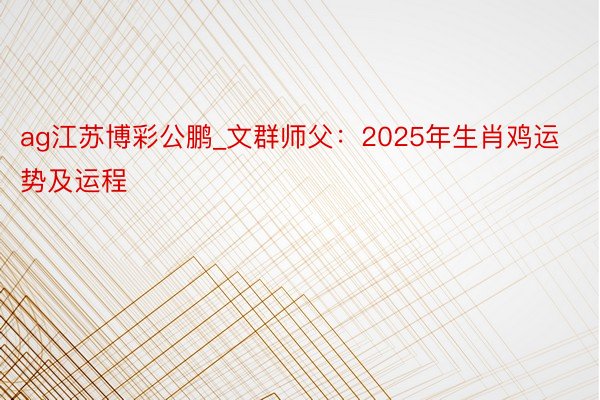 ag江苏博彩公鹏_文群师父：2025年生肖鸡运势及运程