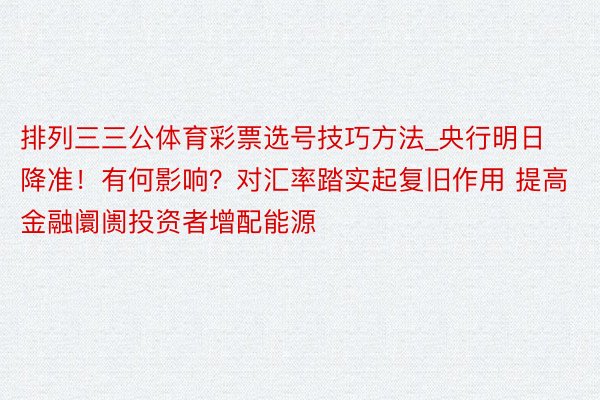 排列三三公体育彩票选号技巧方法_央行明日降准！有何影响？对汇率踏实起复旧作用 提高金融阛阓投资者增配能源