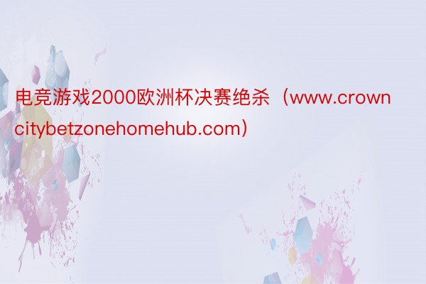 电竞游戏2000欧洲杯决赛绝杀（www.crowncitybetzonehomehub.com）