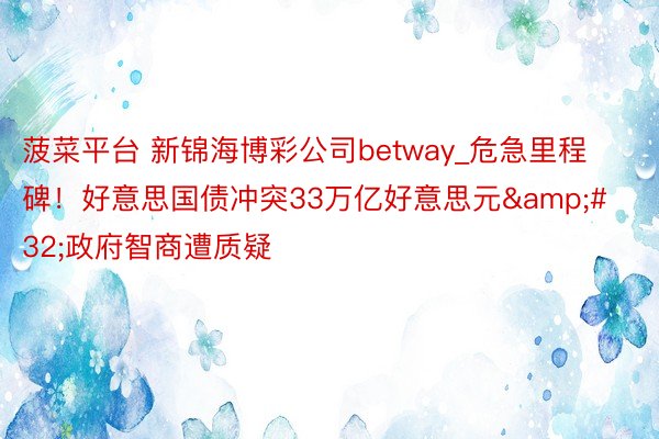 菠菜平台 新锦海博彩公司betway_危急里程碑！好意思国债冲突33万亿好意思元&#32;政府智商遭质疑