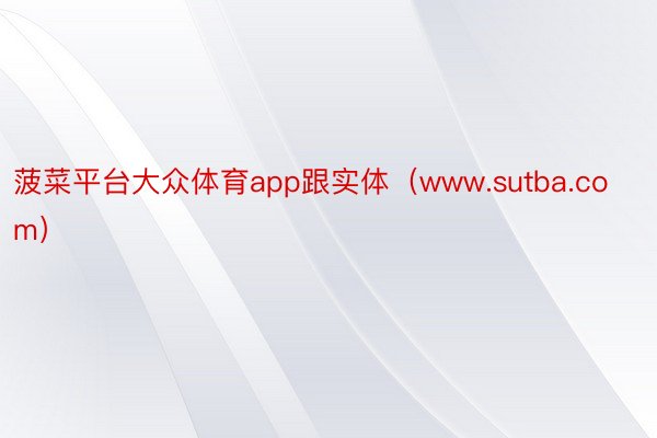 菠菜平台大众体育app跟实体（www.sutba.com）