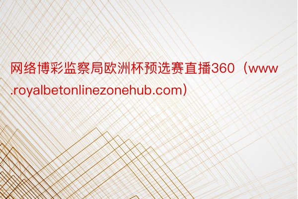 网络博彩监察局欧洲杯预选赛直播360（www.royalbetonlinezonehub.com）