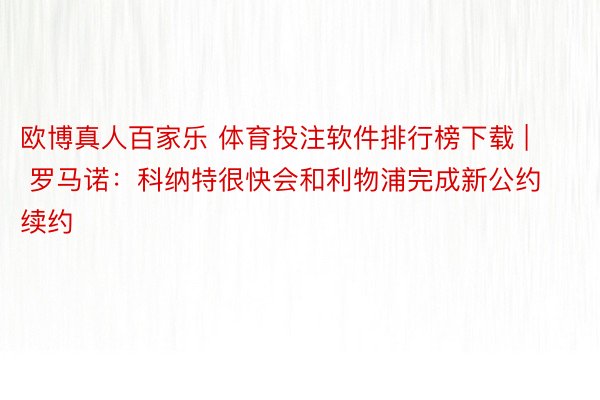 欧博真人百家乐 体育投注软件排行榜下载 | 罗马诺：科纳特很快会和利物浦完成新公约续约