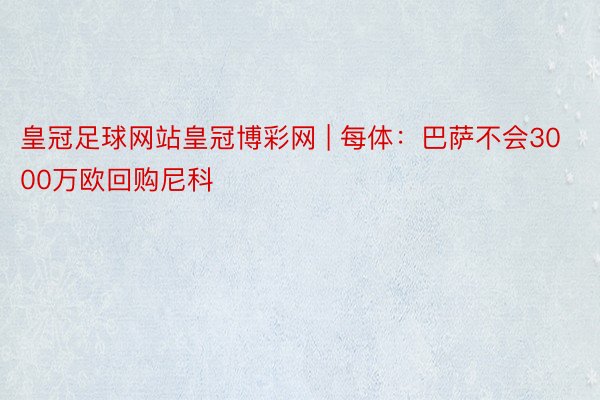 皇冠足球网站皇冠博彩网 | 每体：巴萨不会3000万欧回购尼科