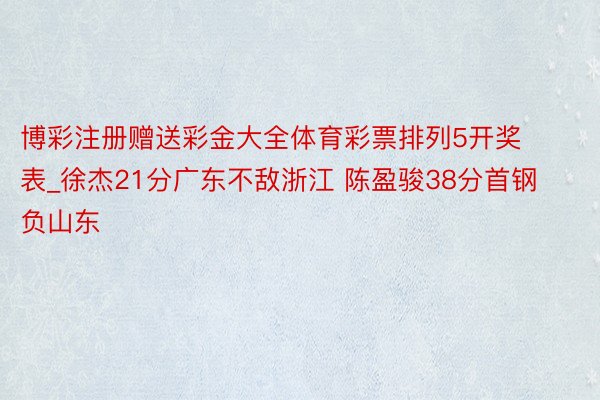 博彩注册赠送彩金大全体育彩票排列5开奖表_徐杰21分广东不敌浙江 陈盈骏38分首钢负山东