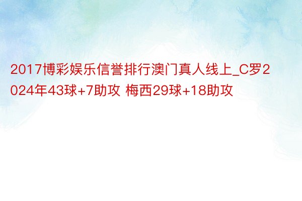 2017博彩娱乐信誉排行澳门真人线上_C罗2024年43球+7助攻 梅西29球+18助攻