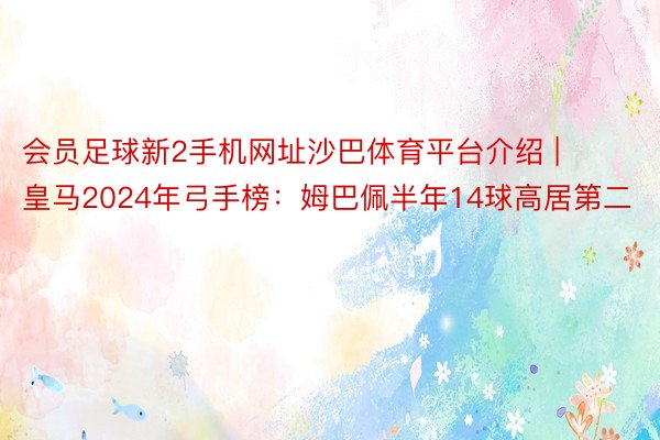 会员足球新2手机网址沙巴体育平台介绍 | 皇马2024年弓手榜：姆巴佩半年14球高居第二