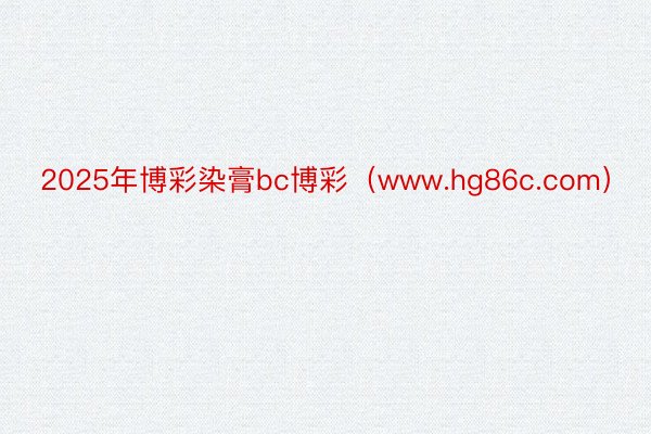 2025年博彩染膏bc博彩（www.hg86c.com）