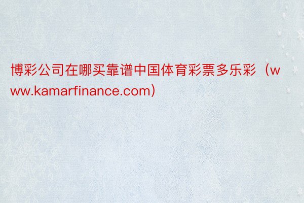 博彩公司在哪买靠谱中国体育彩票多乐彩（www.kamarfinance.com）