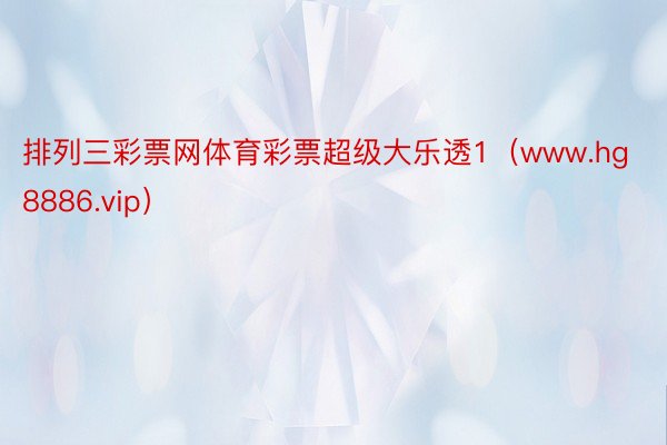排列三彩票网体育彩票超级大乐透1(www.hg8886.vip)